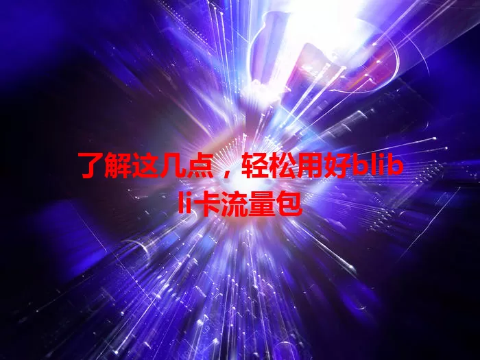 了解这几点，轻松用好blibli卡流量包