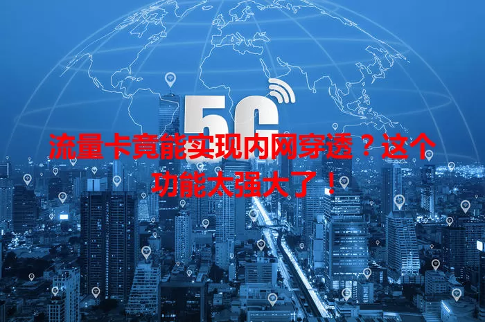 流量卡竟能实现内网穿透？这个功能太强大了！