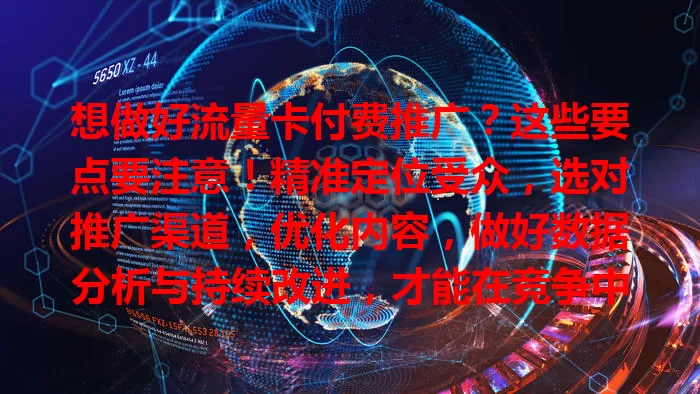 想做好流量卡付费推广？这些要点要注意！精准定位受众，选对推广渠道，优化内容，做好数据分析与持续改进，才能在竞争中脱颖而出，带来更多客户和收益