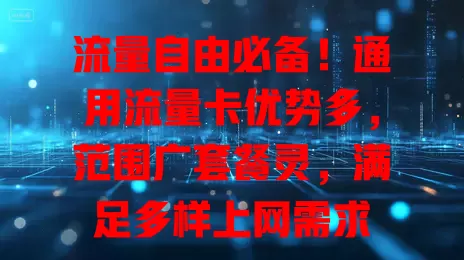 流量自由必备！通用流量卡优势多，范围广套餐灵，满足多样上网需求