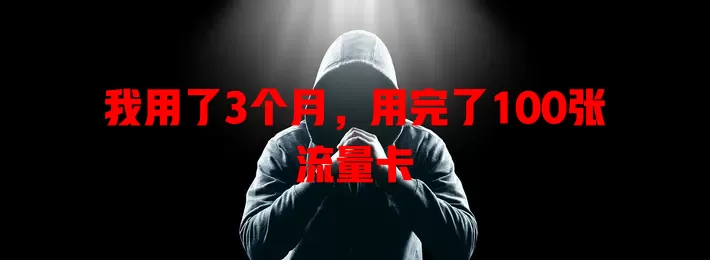 我用了3个月，用完了100张流量卡