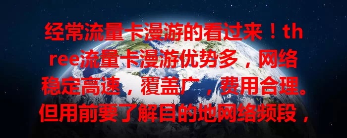 经常流量卡漫游的看过来！three流量卡漫游优势多，网络稳定高速，覆盖广，费用合理。但用前要了解目的地网络频段，留意流量，做好准备，畅享便利出行！