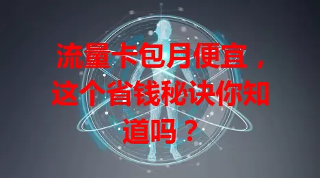 流量卡包月便宜，这个省钱秘诀你知道吗？