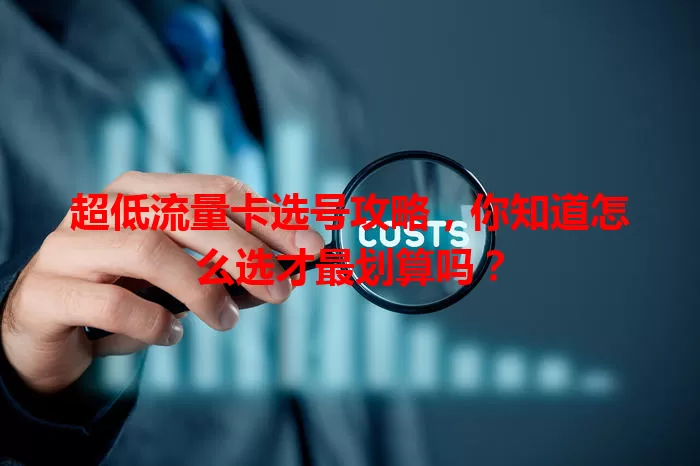超低流量卡选号攻略，你知道怎么选才最划算吗？