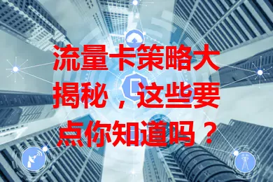 流量卡策略大揭秘，这些要点你知道吗？