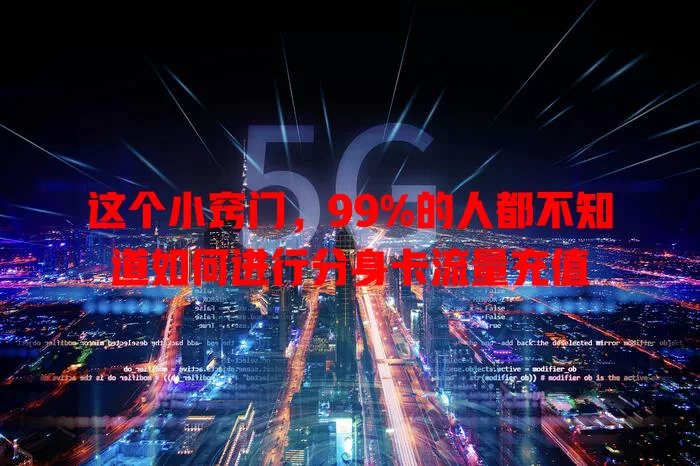 这个小窍门，99%的人都不知道如何进行分身卡流量充值