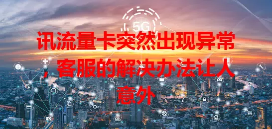 讯流量卡突然出现异常，客服的解决办法让人意外