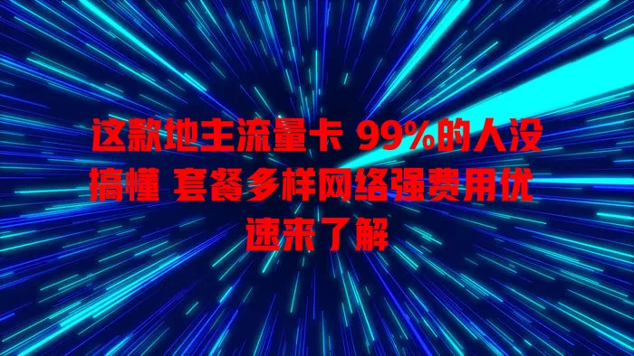 这款地主流量卡 99%的人没搞懂 套餐多样网络强费用优 速来了解