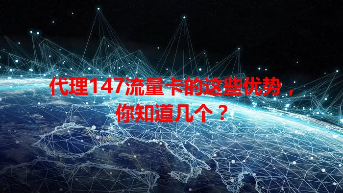 代理147流量卡的这些优势，你知道几个？