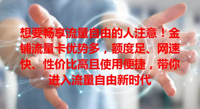想要畅享流量自由的人注意！金铺流量卡优势多，额度足、网速快、性价比高且使用便捷，带你进入流量自由新时代