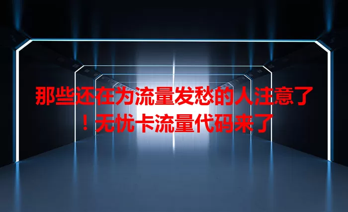 那些还在为流量发愁的人注意了！无忧卡流量代码来了