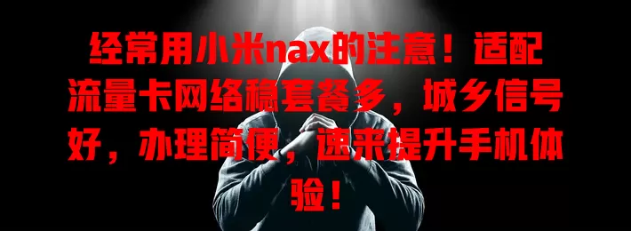 经常用小米nax的注意！适配流量卡网络稳套餐多，城乡信号好，办理简便，速来提升手机体验！