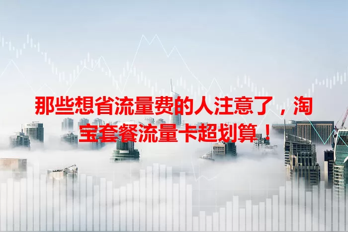 那些想省流量费的人注意了，淘宝套餐流量卡超划算！