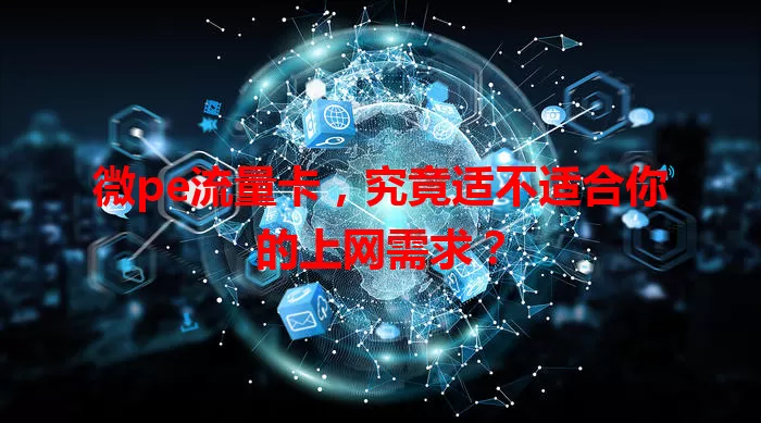 微pe流量卡，究竟适不适合你的上网需求？