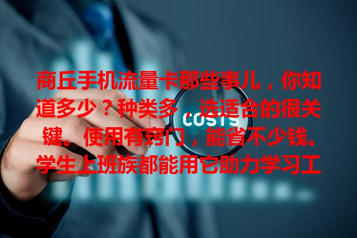 商丘手机流量卡那些事儿，你知道多少？种类多，选适合的很关键。使用有窍门，能省不少钱。学生上班族都能用它助力学习工作，了解详情掌握方法，让生活更便捷！