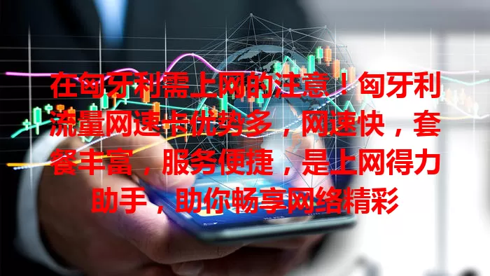 在匈牙利需上网的注意！匈牙利流量网速卡优势多，网速快，套餐丰富，服务便捷，是上网得力助手，助你畅享网络精彩