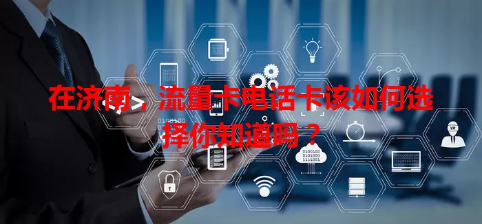 在济南，流量卡电话卡该如何选择你知道吗？