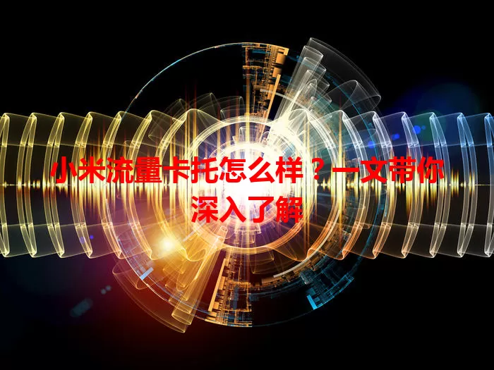 小米流量卡托怎么样？一文带你深入了解