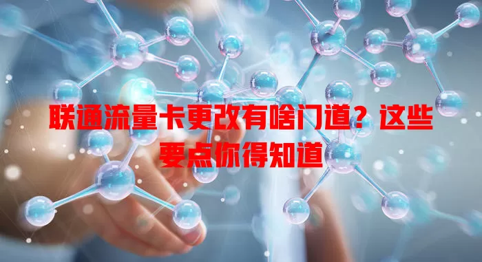 联通流量卡更改有啥门道？这些要点你得知道