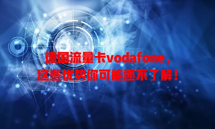 德国流量卡vodafone，这些优势你可能还不了解！