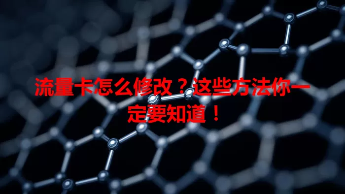 流量卡怎么修改？这些方法你一定要知道！