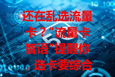 还在乱选流量卡？“流量卡智语”提醒你，选卡要综合考虑套餐、覆盖、费用及售后，避免盲目，选出适合自己的卡，畅行网络少麻烦