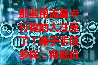 那些用流量卡行骗的人注意了！骗子手段多样，有低价高流量卡诱饵，还有利用流量卡搞违法活动。咱买卡要走正规渠道，保护好信息，增强防范意识，谨防被骗子用流量卡诈骗！