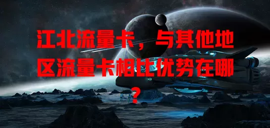 江北流量卡，与其他地区流量卡相比优势在哪？