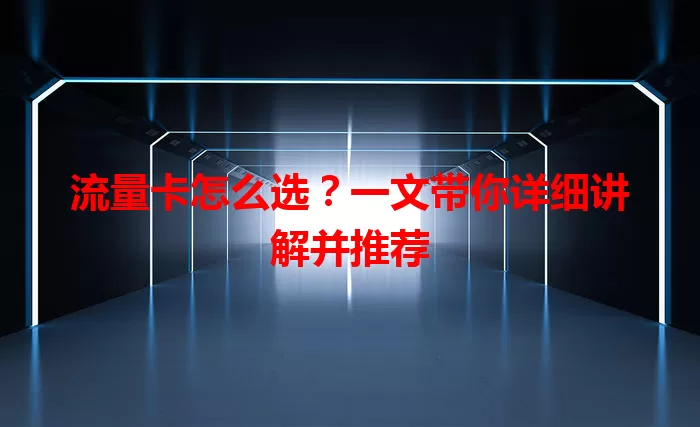 流量卡怎么选？一文带你详细讲解并推荐