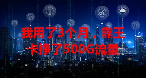 我用了3个月，靠王卡挣了500G流量