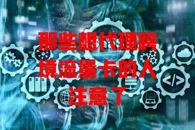 那些想代理跨境流量卡的人注意了