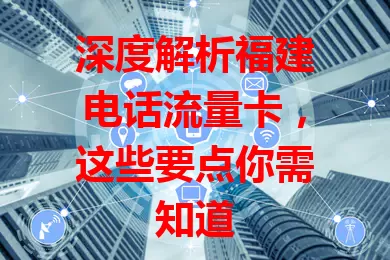 深度解析福建电话流量卡，这些要点你需知道