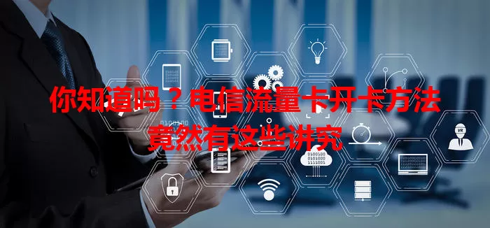 你知道吗？电信流量卡开卡方法竟然有这些讲究