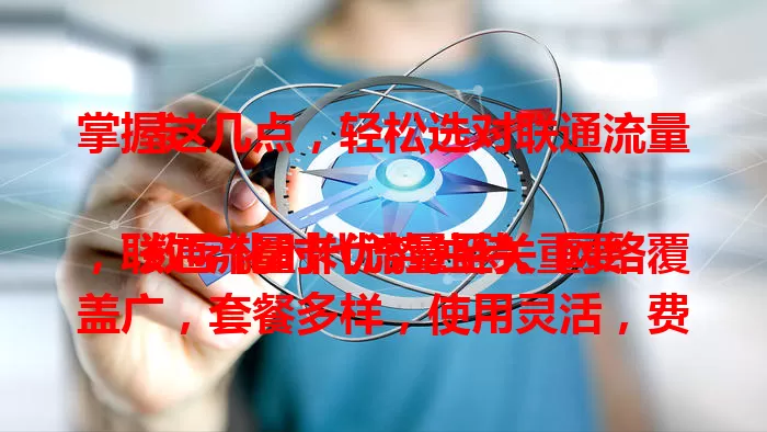 掌握这几点，轻松选对联通流量卡

数字化时代流量至关重要，联通流量卡优势独特。网络覆盖广，套餐多样，使用灵活，费用合理，还有优质客服。想选合适流量卡？深入了解联通流量卡，给你满意上网体验