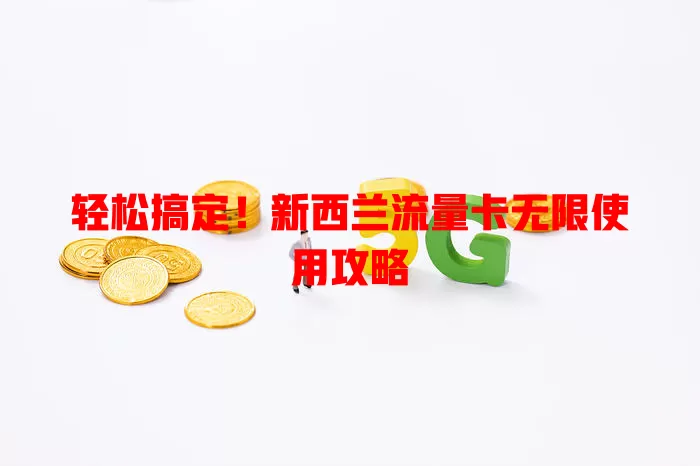 轻松搞定！新西兰流量卡无限使用攻略