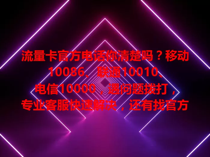 流量卡官方电话你清楚吗？移动10086、联通10010、电信10000，遇问题拨打，专业客服快速解决，还有找官方电话的办法及防骗提醒，牢记官方电话享便捷通讯