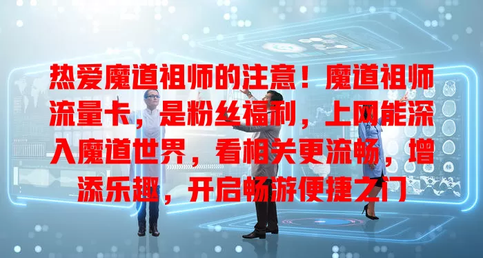热爱魔道祖师的注意！魔道祖师流量卡，是粉丝福利，上网能深入魔道世界，看相关更流畅，增添乐趣，开启畅游便捷之门