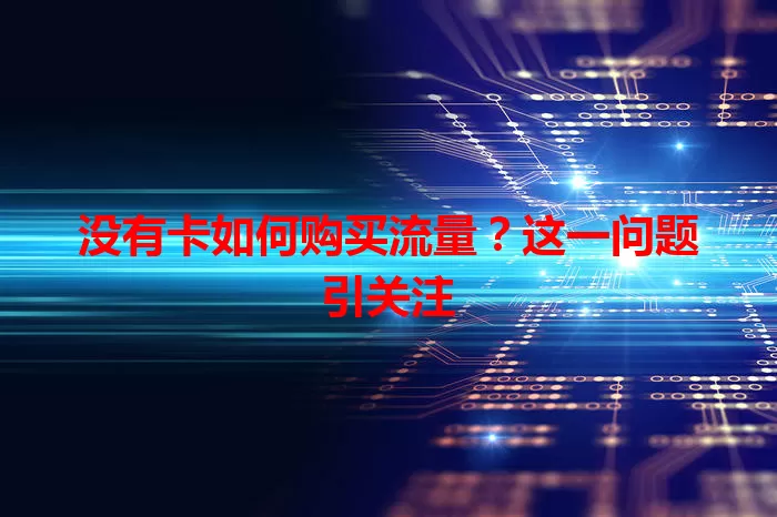 没有卡如何购买流量？这一问题引关注