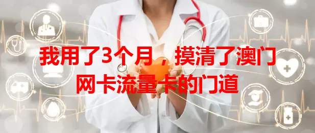 我用了3个月，摸清了澳门网卡流量卡的门道