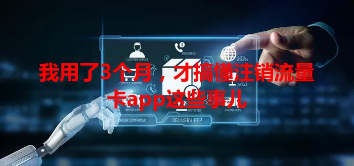 我用了3个月，才搞懂注销流量卡app这些事儿
