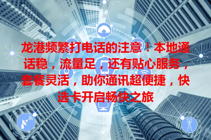 龙港频繁打电话的注意！本地通话稳，流量足，还有贴心服务，套餐灵活，助你通讯超便捷，快选卡开启畅快之旅