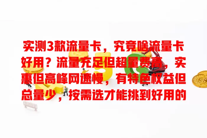 实测3款流量卡，究竟啥流量卡好用？流量充足但超量费高，实惠但高峰网速慢，有特色权益但总量少，按需选才能挑到好用的流量卡！