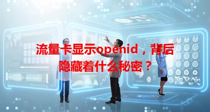 流量卡显示openid，背后隐藏着什么秘密？