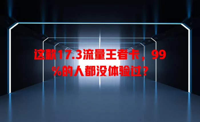 这款17.3流量王者卡，99%的人都没体验过？