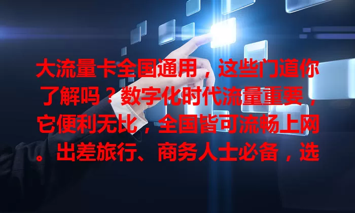 大流量卡全国通用，这些门道你了解吗？数字化时代流量重要，它便利无比，全国皆可流畅上网。出差旅行、商务人士必备，选卡时关注额度、速度和费用，选对畅享网络乐趣无地域限