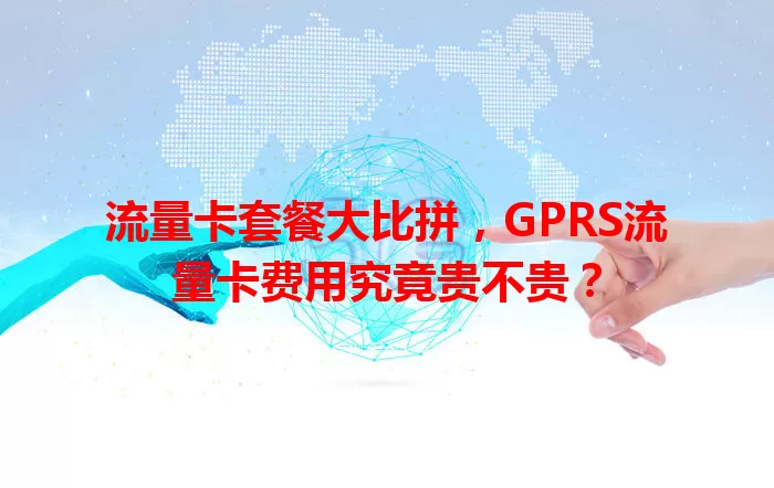 流量卡套餐大比拼，GPRS流量卡费用究竟贵不贵？