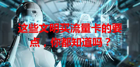 这些文明买流量卡的要点，你都知道吗？