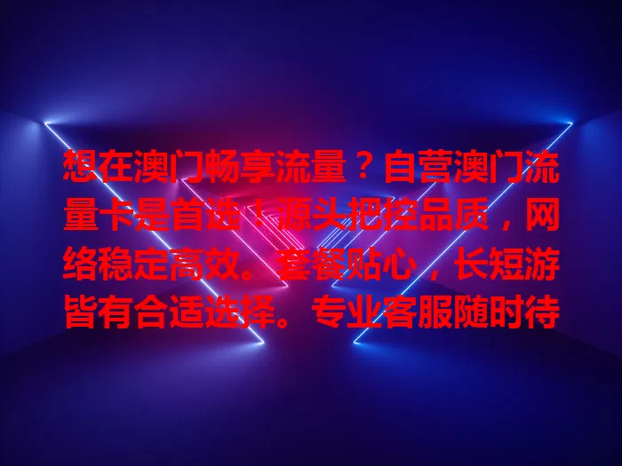 想在澳门畅享流量？自营澳门流量卡是首选！源头把控品质，网络稳定高效。套餐贴心，长短游皆有合适选择。专业客服随时待命，让您网络无忧，畅享精彩澳门时光！