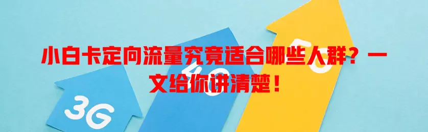 小白卡定向流量究竟适合哪些人群？一文给你讲清楚！