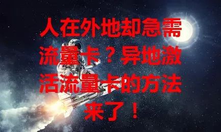 人在外地却急需流量卡？异地激活流量卡的方法来了！
